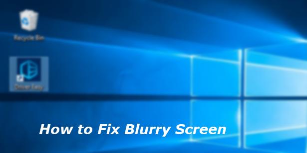 [Fixed] Windows Blurry Screen | Quickly & Easily - Driver Easy